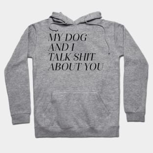 My Dog and I Talk Shit About You Hoodie